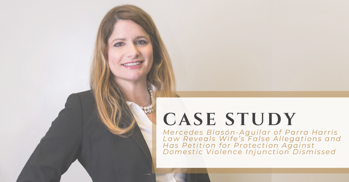 Mercedes Blasón-Aguilar of Parra Harris Law Reveals Wife’s False Allegations and Has Petition for Protection Against Domestic Violence Injunction Dismissed