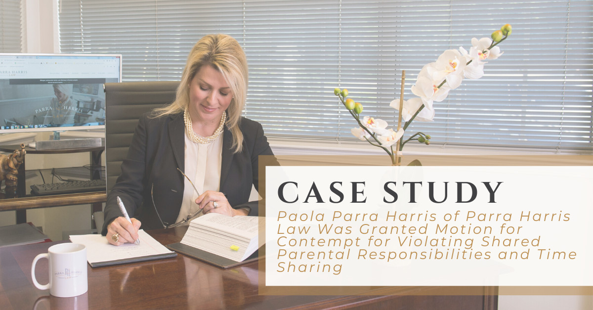 Case Study | Paola Parra Harris of Parra Harris Law Was Granted Motion for Contempt for Violating Shared Parental Responsibilities and Time Sharing